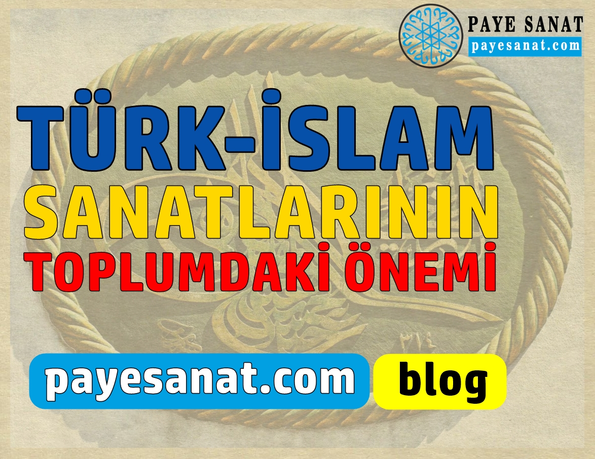 TÜRK-İSLAM SANATLARININ TOPLUMDAKİ ÖNEMİ
